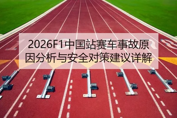 2026F1中国站赛车事故原因分析与安全对策建议详解