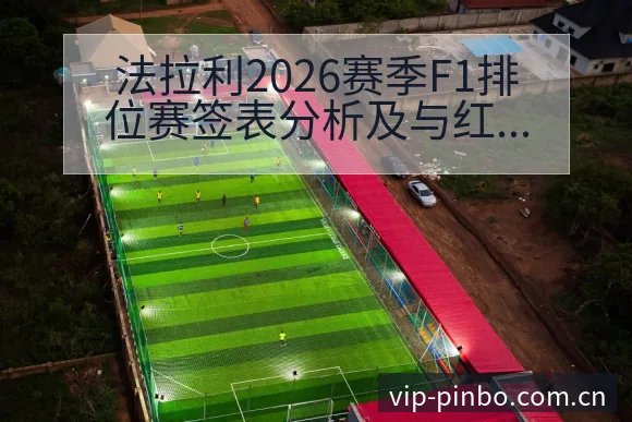 法拉利2026赛季F1排位赛签表分析及与红牛数据对比解读 - 平博